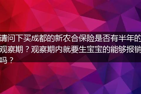 请问下买成都的新农合保险是否有半年的观察期？观察期内就要生宝宝的能够报销吗？