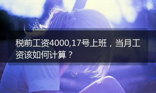 税前工资4000,17号上班，当月工资该如何计算？