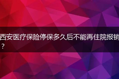 西安医疗保险停保多久后不能再住院报销？