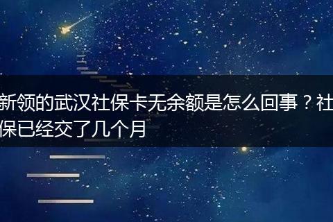 新领的武汉社保卡无余额是怎么回事？社保已经交了几个月