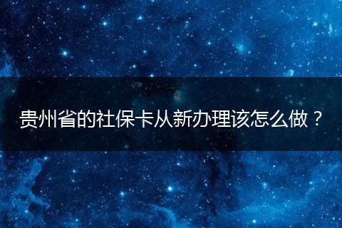 贵州省的社保卡从新办理该怎么做？