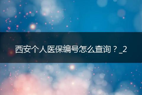 西安个人医保编号怎么查询？_2