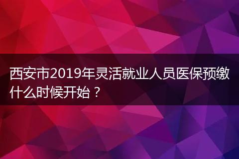 西安市2019年灵活就业人员医保预缴什么时候开始？