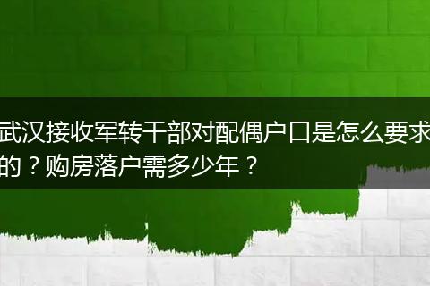 武汉接收军转干部对配偶户口是怎么要求的？购房落户需多少年？