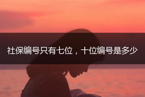 社保编号只有七位，十位编号是多少