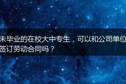 未毕业的在校大中专生，可以和公司单位签订劳动合同吗？