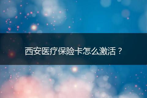 西安医疗保险卡怎么激活?