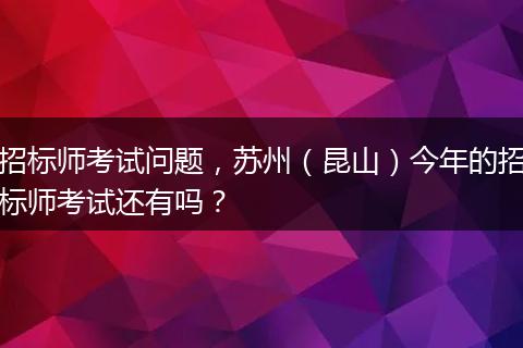 招标师考试问题，苏州（昆山）今年的招标师考试还有吗？