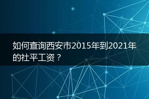如何查询西安市2015年到2021年的社平工资？