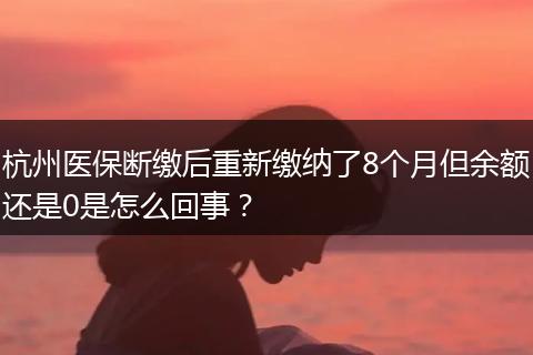 杭州医保断缴后重新缴纳了8个月但余额还是0是怎么回事？