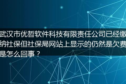 武汉市优哲软件科技有限责任公司已经缴纳社保但社保局网站上显示的仍然是欠费是怎么回事？