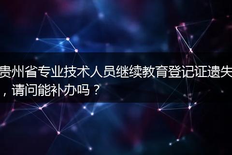 贵州省专业技术人员继续教育登记证遗失，请问能补办吗？
