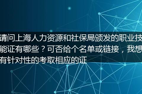 请问上海人力资源和社保局颁发的职业技能证有哪些？可否给个名单或链接，我想有针对性的考取相应的证