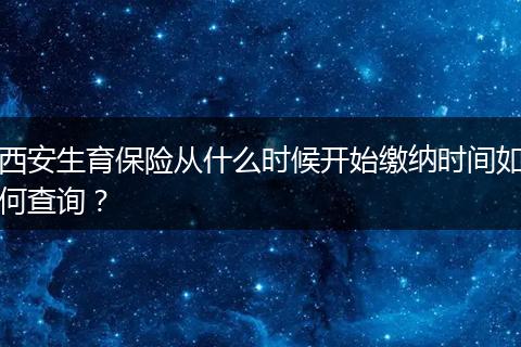 西安生育保险从什么时候开始缴纳时间如何查询？