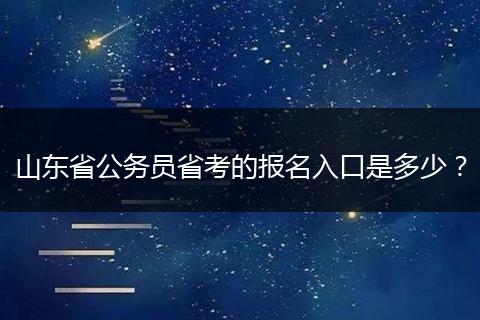 山东省公务员省考的报名入口是多少？