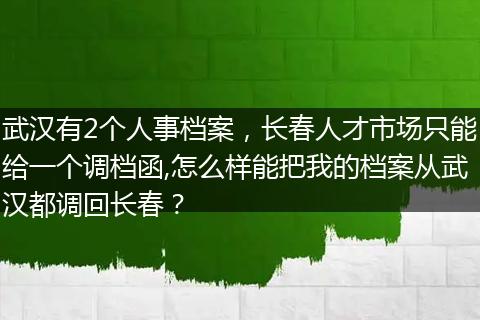 武汉有2个人事档案，长春人才市场只能给一个调档函,怎么样能把我的档案从武汉都调回长春？
