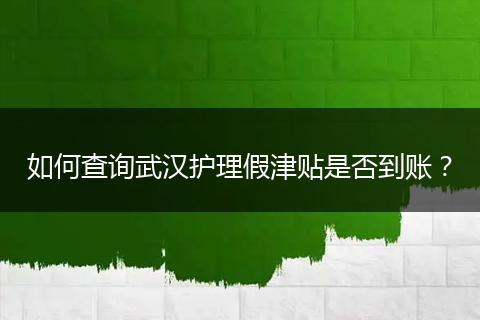 如何查询武汉护理假津贴是否到账？