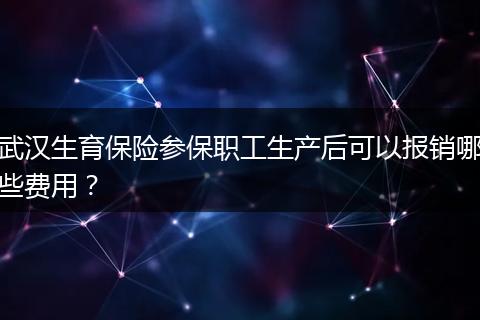 武汉生育保险参保职工生产后可以报销哪些费用？