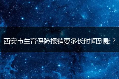 西安市生育保险报销要多长时间到账？