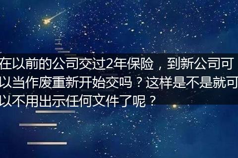 在以前的公司交过2年保险，到新公司可以当作废重新开始交吗？这样是不是就可以不用出示任何文件了呢？