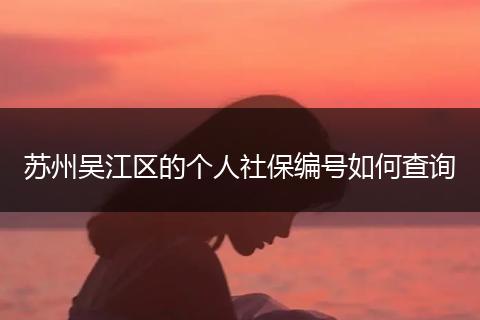 苏州吴江区的个人社保编号如何查询