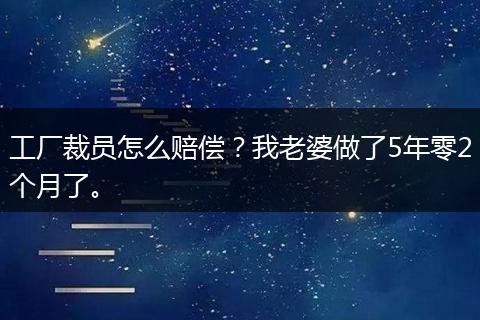 工厂裁员怎么赔偿？我老婆做了5年零2个月了。