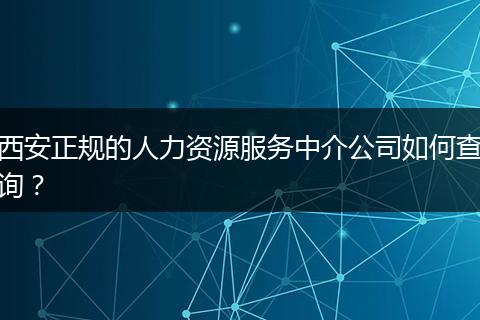 西安正规的人力资源服务中介公司如何查询？