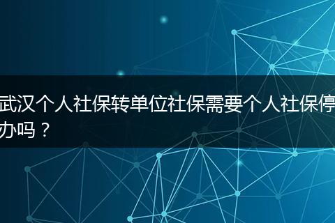 武汉个人社保转单位社保需要个人社保停办吗？