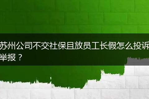 苏州公司不交社保且放员工长假怎么投诉举报?