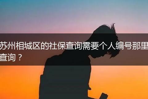 苏州相城区的社保查询需要个人编号那里查询？