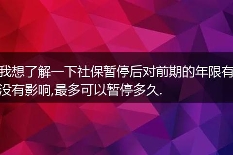 我想了解一下社保暂停后对前期的年限有没有影响,最多可以暂停多久.