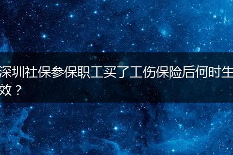 深圳社保参保职工买了工伤保险后何时生效？