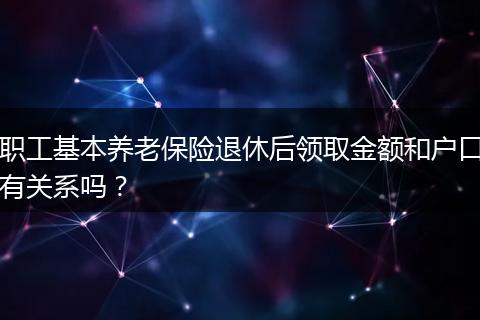 职工基本养老保险退休后领取金额和户口有关系吗?