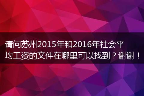 请问苏州2015年和2016年社会平均工资的文件在哪里可以找到？谢谢！