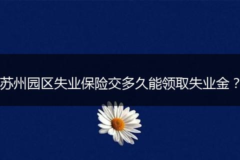 苏州园区失业保险交多久能领取失业金？