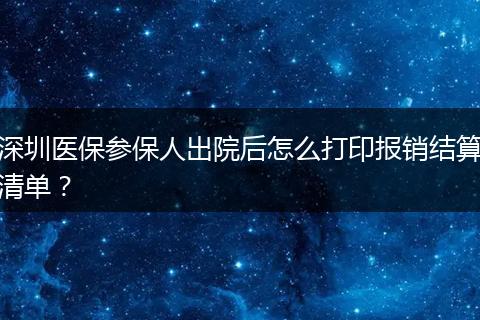 深圳医保参保人出院后怎么打印报销结算清单？