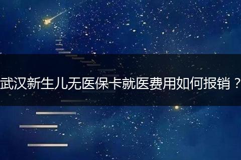 武汉新生儿无医保卡就医费用如何报销？