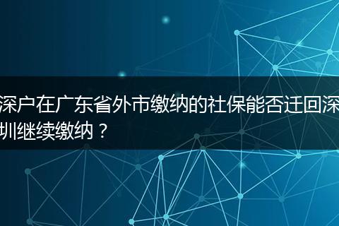 深户在广东省外市缴纳的社保能否迁回深圳继续缴纳？