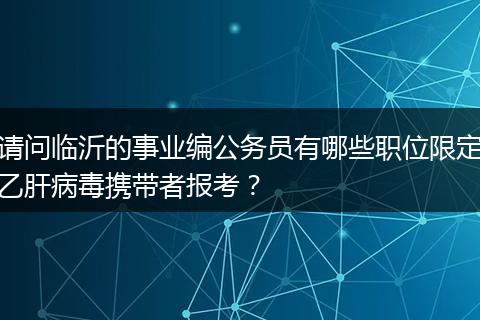 请问临沂的事业编公务员有哪些职位限定乙肝病毒携带者报考？