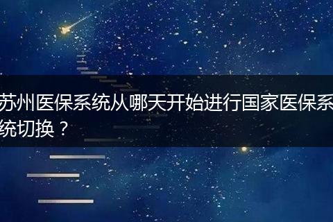 苏州医保系统从哪天开始进行国家医保系统切换？