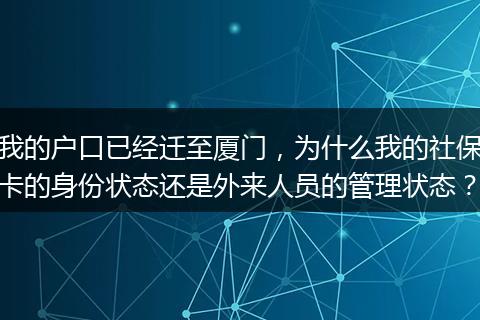 我的户口已经迁至厦门，为什么我的社保卡的身份状态还是外来人员的管理状态？
