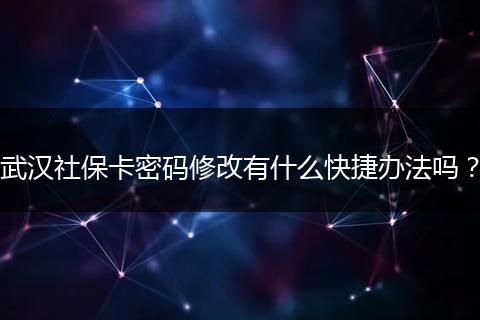 武汉社保卡密码修改有什么快捷办法吗？