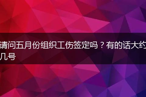 请问五月份组织工伤签定吗？有的话大约几号