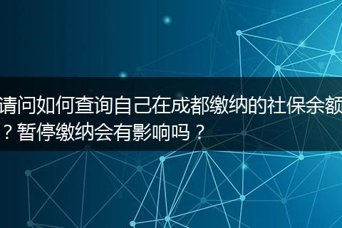请问如何查询自己在成都缴纳的社保余额？暂停缴纳会有影响吗？