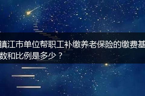 镇江市单位帮职工补缴养老保险的缴费基数和比例是多少？