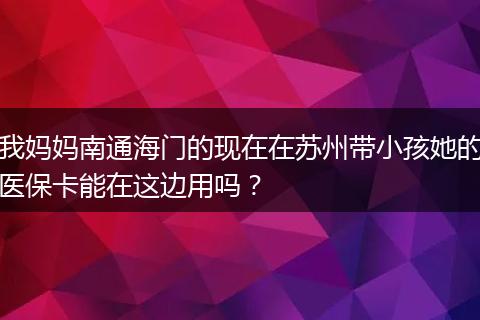 我妈妈南通海门的现在在苏州带小孩她的医保卡能在这边用吗？