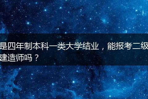 是四年制本科一类大学结业，能报考二级建造师吗？