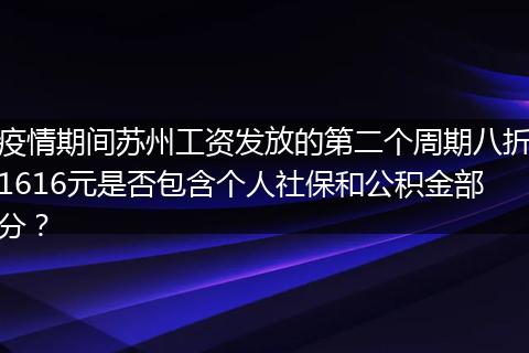 疫情期间苏州工资发放的第二个周期八折1616元是否包含个人社保和公积金部分？
