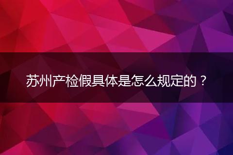 苏州产检假具体是怎么规定的？