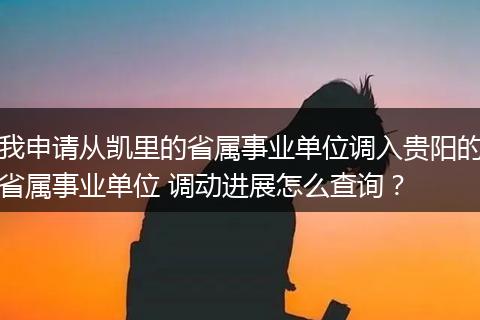 我申请从凯里的省属事业单位调入贵阳的省属事业单位 调动进展怎么查询？